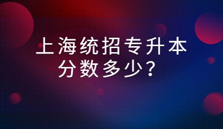 上海统招专升本分数多少？