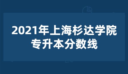 2021年上海杉达学院专升本分数线