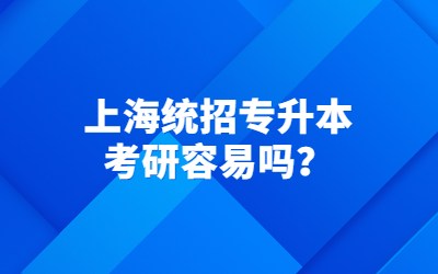 上海统招专升本考研容易吗？