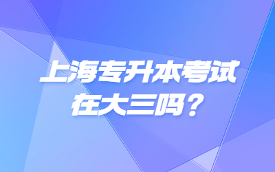 上海专升本考试在大三吗？